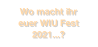 Wo macht ihr 
euer WIU Fest
2021...?